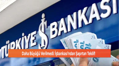 Daha Büyüğü Verilmedi: İşbankası’ndan Şaşırtan Teklif!