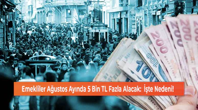 Emekliler Ağustos Ayında 5 Bin TL Fazla Alacak:  İşte Nedeni!