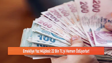 Emekliye Yaz Müjdesi: 22 Bin TL'yi Hemen Ödüyorlar!
