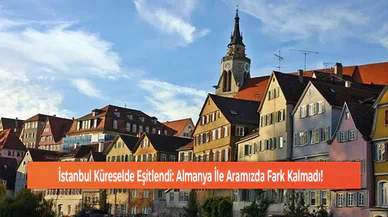 İstanbul Küreselde Eşitlendi: Almanya İle Aramızda Fark Kalmadı!