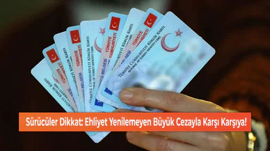Sürücüler Dikkat: Ehliyet Yenilemeyen Büyük Cezayla Karşı Karşıya!