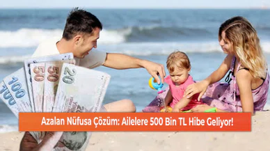 Azalan Nüfusa Çözüm: Ailelere 500 Bin TL Hibe Geliyor!