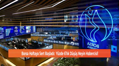 Borsa Haftaya Sert Başladı:  Yüzde 6’lık Düşüş Neyin Habercisi!
