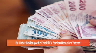 Bu Haber Bekleniyordu: Emekli Ek Zamları Hesaplara Yatıyor!