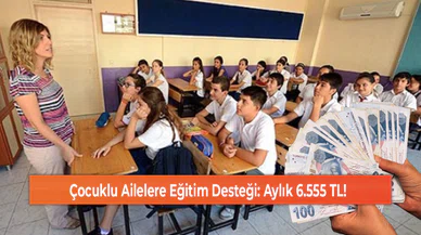 Çocuklu Ailelere Eğitim Desteği: Aylık 6.555 TL!