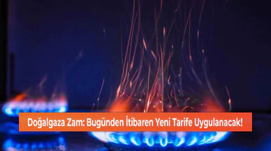 Doğalgaza Zam: Bugünden İtibaren Yeni Tarife Uygulanacak!