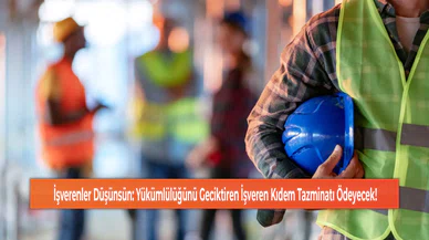 İşverenler Düşünsün: Yükümlülüğünü Geciktiren İşveren Kıdem Tazminatı Ödeyecek!