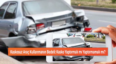 Kaskosuz Araç Kullanmanın Bedeli: Kasko Yaptırmalı mı Yaptırmamalı mı?
