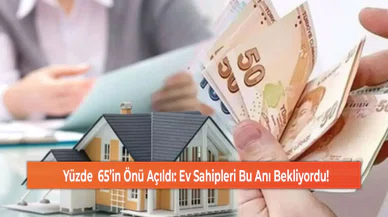 Yüzde  65’in Önü Açıldı: Ev Sahipleri Bu Anı Bekliyordu!