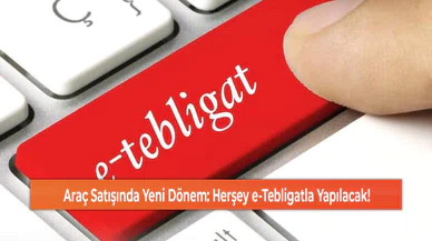 Araç Satışında Yeni Dönem: Herşey e-Tebligatla Yapılacak!