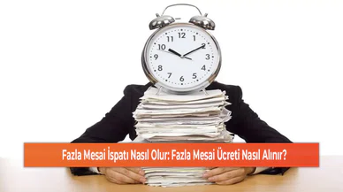 Fazla Mesai İspatı Nasıl Olur: Fazla Mesai Ücreti Nasıl Alınır?
