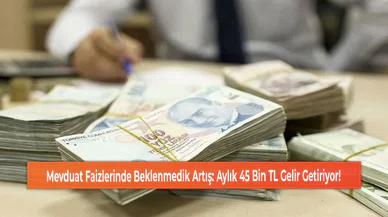 Mevduat Faizlerinde Beklenmedik Artış: Aylık 45 Bin TL Gelir Getiriyor!