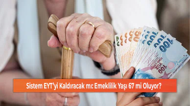 Sistem EYT’yi Kaldıracak mı: Emeklilik Yaşı 67 mi Oluyor?