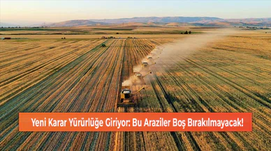 Yeni Karar Yürürlüğe Giriyor: Bu Araziler Boş Bırakılmayacak!