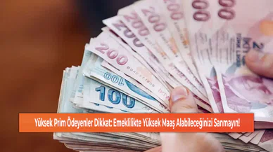 Yüksek Prim Ödeyenler Dikkat: Emeklilikte Yüksek Maaş Alabileceğinizi Sanmayın!