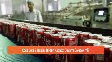 Coca Cola 5 Tesisini Birden Kapattı: Devamı Gelecek mi?