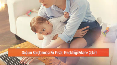 Doğum Borçlanması Bir Fırsat: Emekliliği Erkene Çekin!