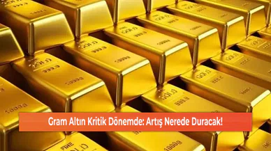 Gram Altın Kritik Dönemde: Artış Nerede Duracak!