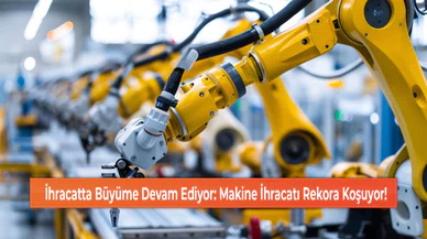 İhracatta Büyüme Devam Ediyor: Makine İhracatı Rekora Koşuyor!