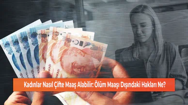 Kadınlar Nasıl Çifte Maaş Alabilir: Ölüm Maaşı Dışındaki Hakları Ne?