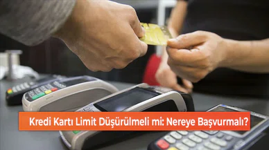 Kredi Kartı Limit Düşürülmeli mi: Nereye Başvurmalı?