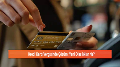 Kredi Kartı Vergisinde Çözüm: Yeni Olasılıklar Ne?