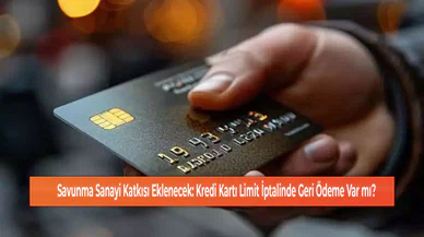 Savunma Sanayi Katkısı Eklenecek: Kredi Kartı Limit İptalinde Geri Ödeme Var mı?