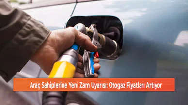 Araç Sahiplerine Yeni Zam Uyarısı: Otogaz Fiyatları Artıyor