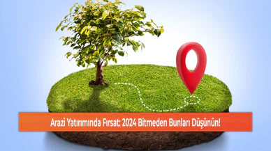 Arazi Yatırımında Fırsat: 2024 Bitmeden Bunları Düşünün!