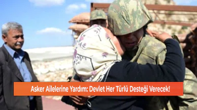 Asker Ailelerine Yardım: Devlet Her Türlü Desteği Verecek!