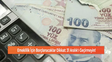 Emeklilik İçin Borçlanacaklar Dikkat: 31 Aralık'ı Geçirmeyin!