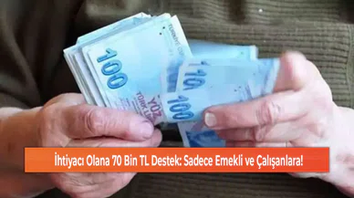 İhtiyacı Olana 70 Bin TL Destek: Sadece Emekli ve Çalışanlara!