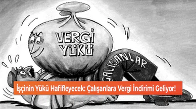 İşçinin Yükü Hafifleyecek: Çalışanlara Vergi İndirimi Geliyor!