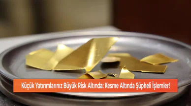 Küçük Yatırımlarınız Büyük Risk Altında: Kesme Altında Şüpheli İşlemler!