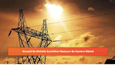 Kocaeli’de Elektrik Kesintileri Başlıyor: Bu İlçelere Dikkat