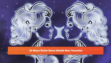 19 Mayıs İkizler Burcu Günlük Burç Yorumları