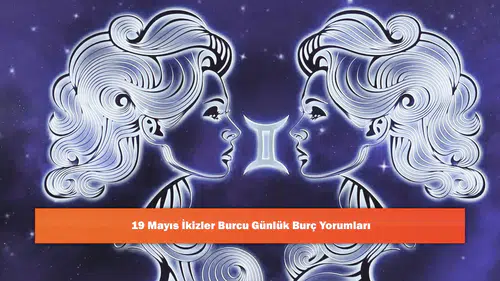 19 Mayıs İkizler Burcu Günlük Burç Yorumları