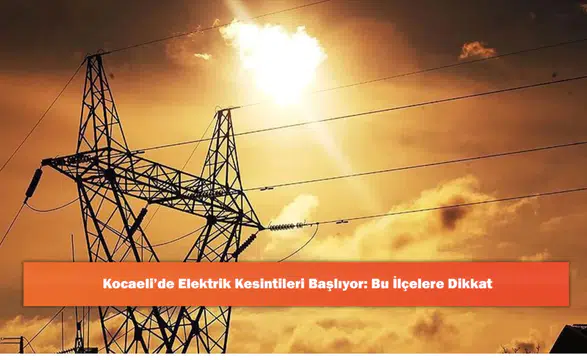 Kocaeli’de Elektrik Kesintileri Başlıyor: Bu İlçelere Dikkat