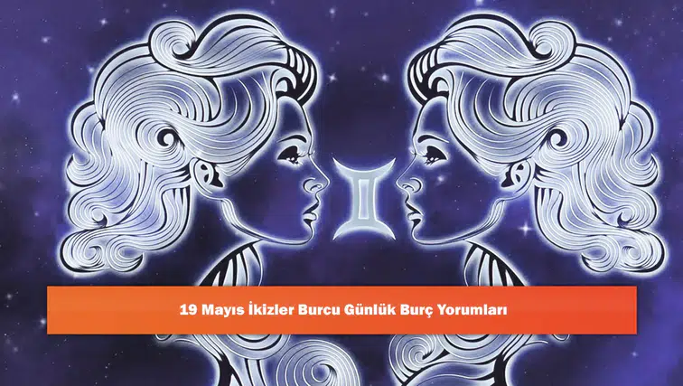 19 Mayıs İkizler Burcu Günlük Burç Yorumları