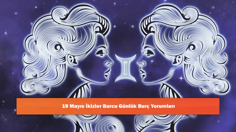 19 Mayıs İkizler Burcu Günlük Burç Yorumları