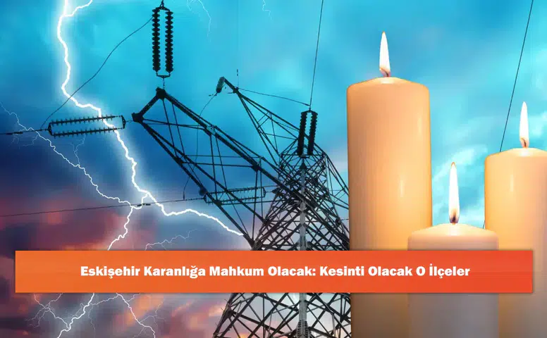 Eskişehir Karanlığa Mahkum Olacak: Kesinti Olacak O İlçeler