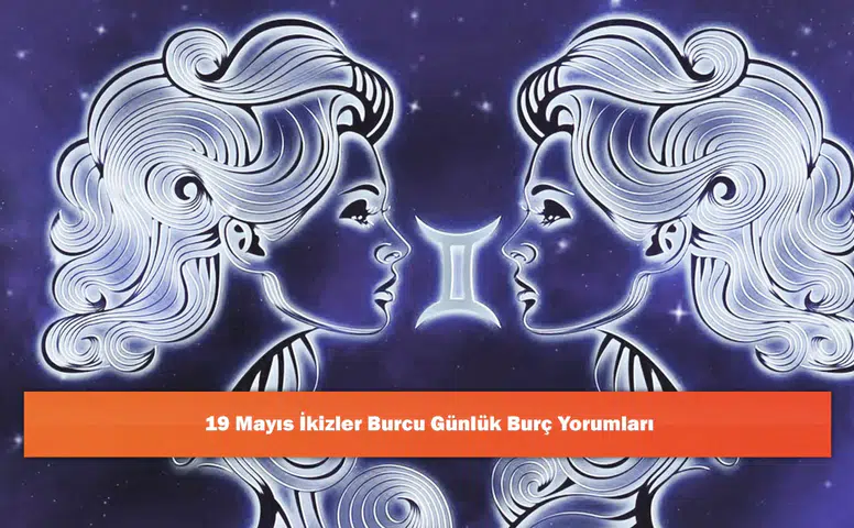 19 Mayıs İkizler Burcu Günlük Burç Yorumları